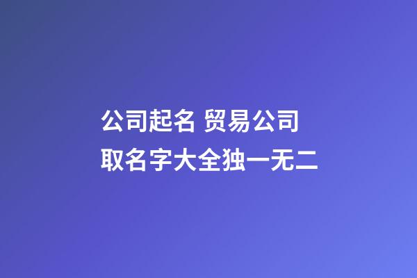 公司起名 贸易公司取名字大全独一无二-第1张-公司起名-玄机派